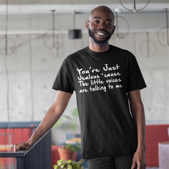 You're Just Jealous' Cause The Little Voices Are Talking To Me Shirt Black