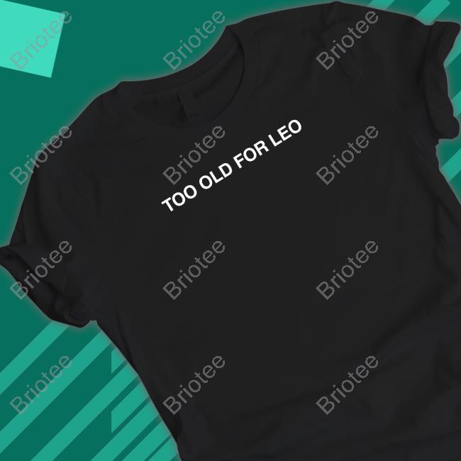 Too Old For Leo Tee Shirt