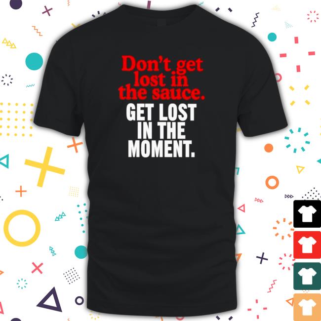 Don’t get lost in the sauce get lost in the moment Long Sleeve Tee