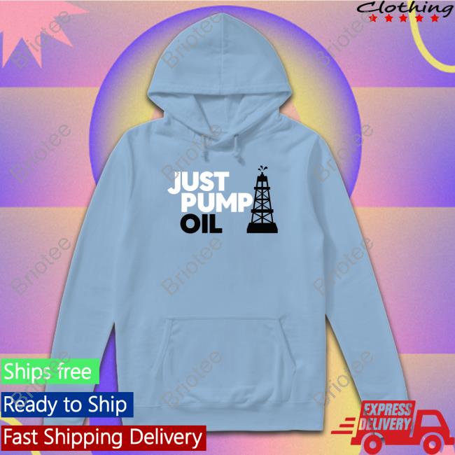 Just Pump Oil Shirts