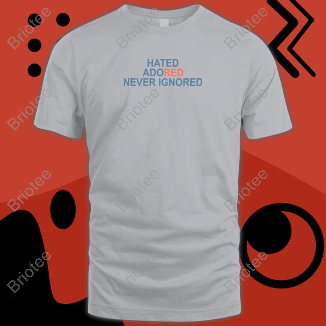 Hated Adored Never Ignored Tee Shirt