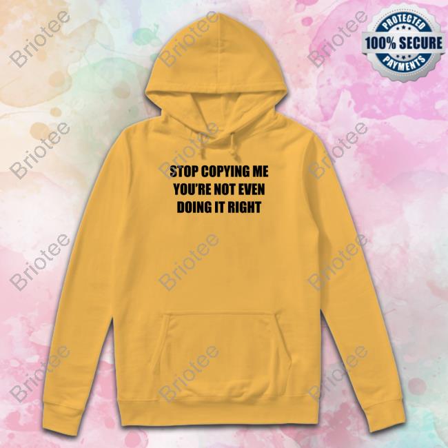 Stop Copying Me You're Not Even Doing It Right Hoodie