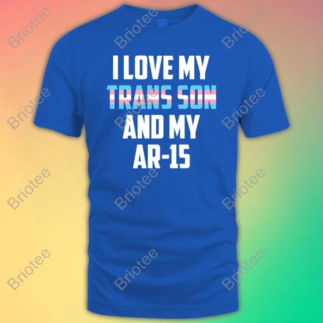 I Love My Trans Son And My Ar-15 T Shirts