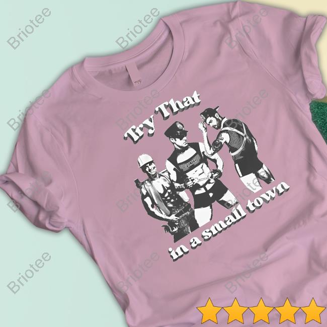 Shirts That Go Hard Try That In A Small Town Shirt Shirtsthatgohard