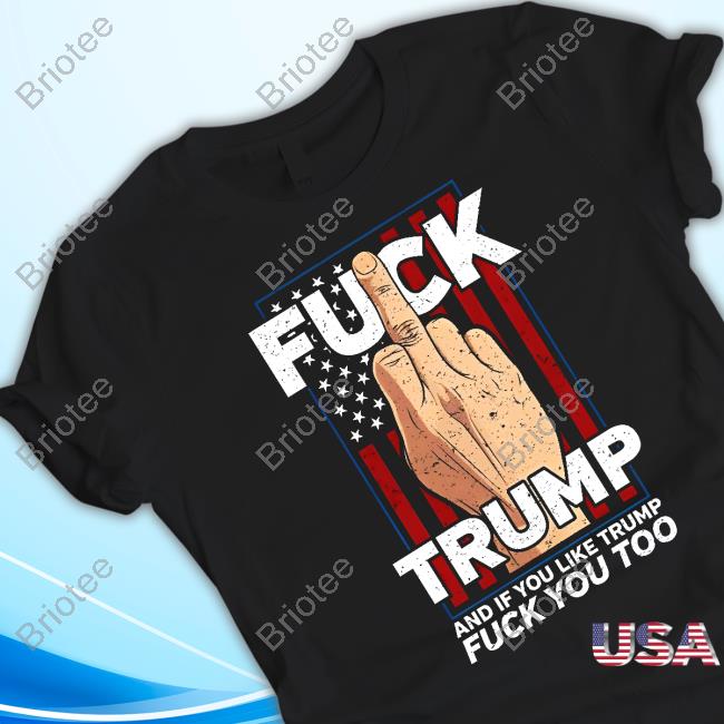 Fuck Trump And If You Like Trump Fuck You Too Special Edition Tshirt
