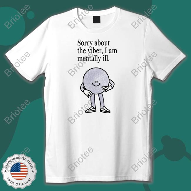Official Sorry About The Vibes, I Am Mentally Ill. Shirt