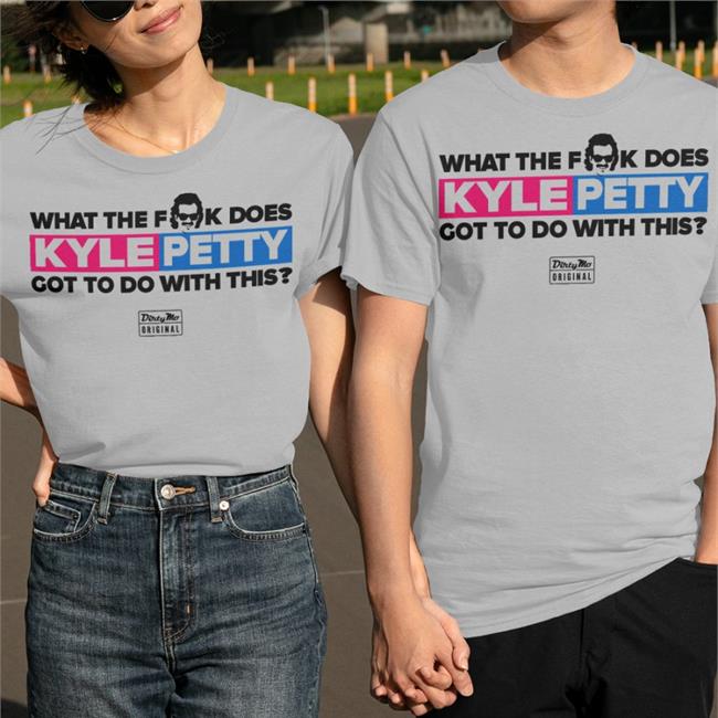 What The Fk Does Kyle Petty Got To Do With This Tee Shirt