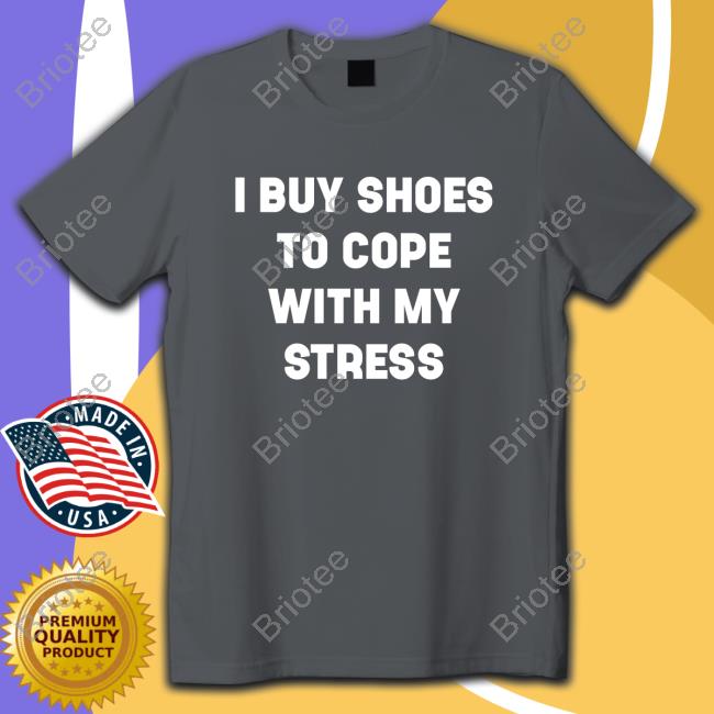 I Buy Shoes To Cope With My Stress T-Shirt