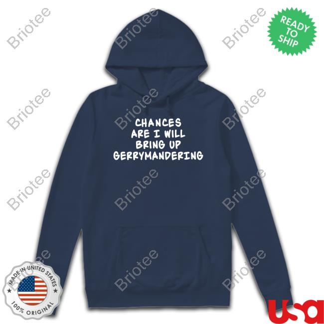 Chances Are I Will Bring Up Gerrymandering T-Shirt Debforwi Deb Andraca For Wi State Assembly