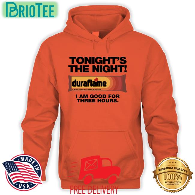 Tonight's The Night Duraflame I Am Good For Three Hours Hoodie Shirts That Go Hard