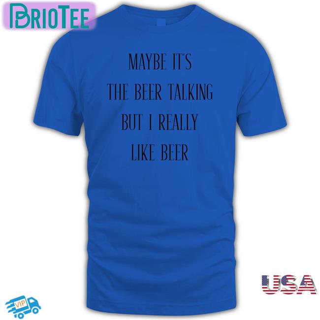 Shirts That Go Hard Maybe It's The Beer Talking But I Really Like Beer Sweatshirt Shirtsthtgohard