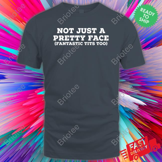 Official Not Just A Pretty Face Fantastic Tits Too T Shirt
