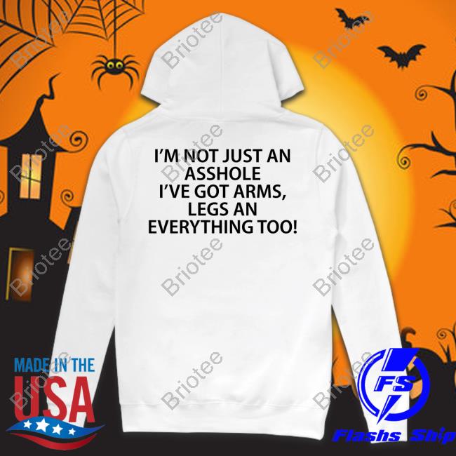 I'm Not Just An Asshole I've Got Arms Legs An Everything Too T-Shirt Shirts That Go Hard Twitter