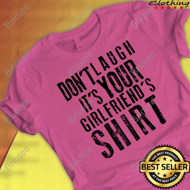 Shirts That Go Hard Don't Laugh It's Your Girlfriend's Shirt Shirtsthtgohard