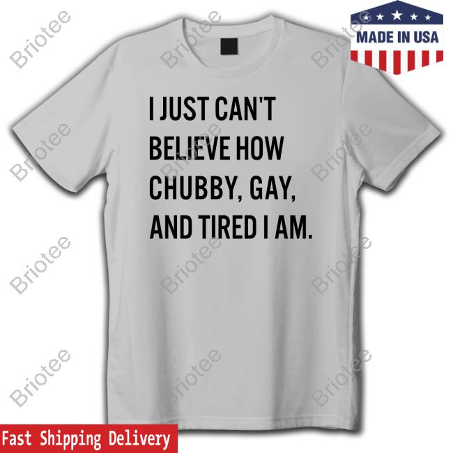 Official Bonfire Merch I Just Can't Believe How Chubby Gay And Tired I Am Shirt