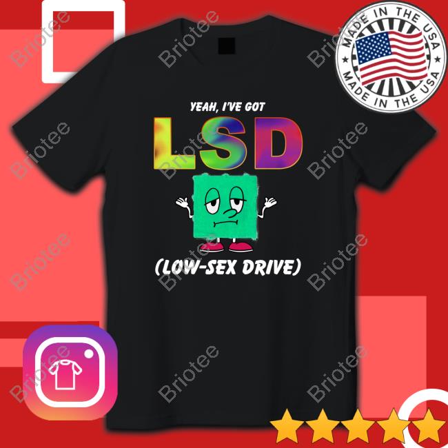 Yeah, I've Got LSD Low Sex Drive Edition Limited Shirts