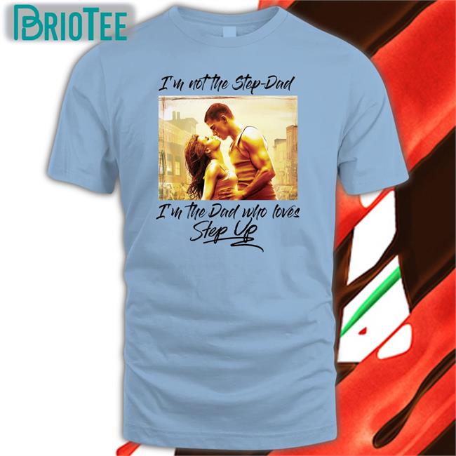 Shirts That Go Hard Merch I'm Not The Step Dad I'm The Dad Who Loves Step Up T-Shirt Shirtsthtgohard