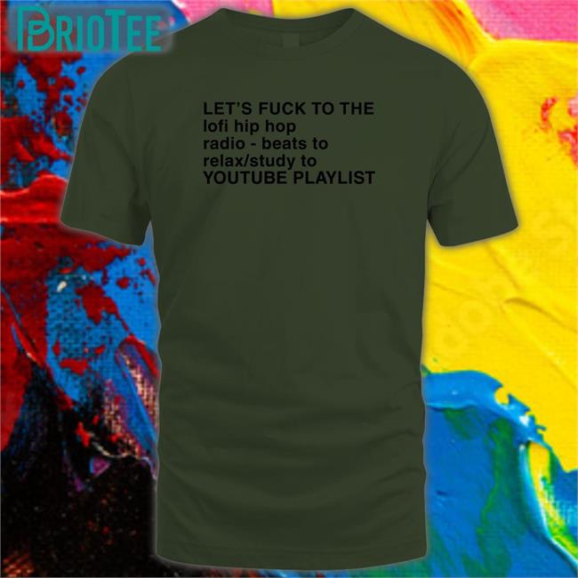 Shirts That Go Hard Let's Fuck To The Lofi Hip Hop Radio Beats To Relax Study To Youtube Playlist Tee Shirt