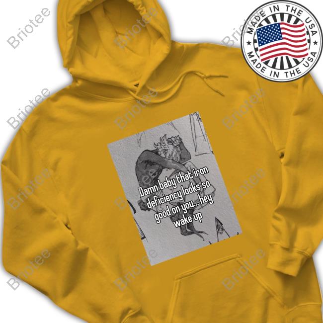 Official Damn Baby That Iron Deficiency Looks So Good On You Hey Wake Up T Shirts