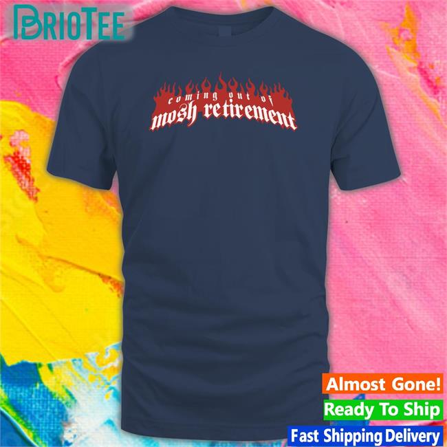 Coming Out Of Mosh Retirement Shirt