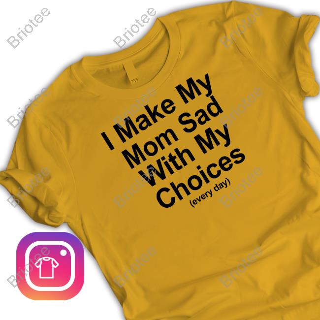 I Make My Mom Sad With My Choices Shirt Yellow