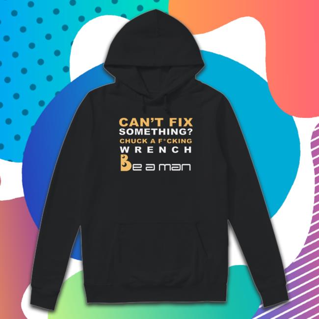 Official Boston Be A Man Merch Can't Fix Something Chuck A Fucking Wrench T Shirt