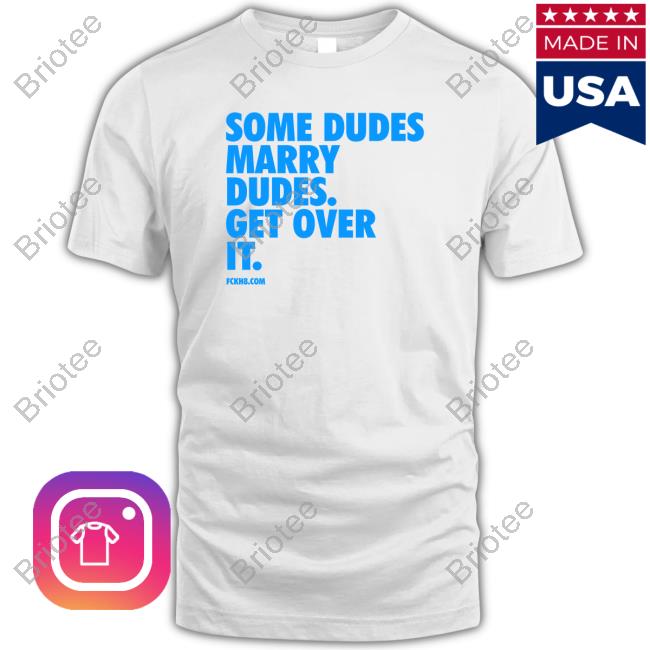Some Dudes Marry Dudes Get Over It Tee Shirt