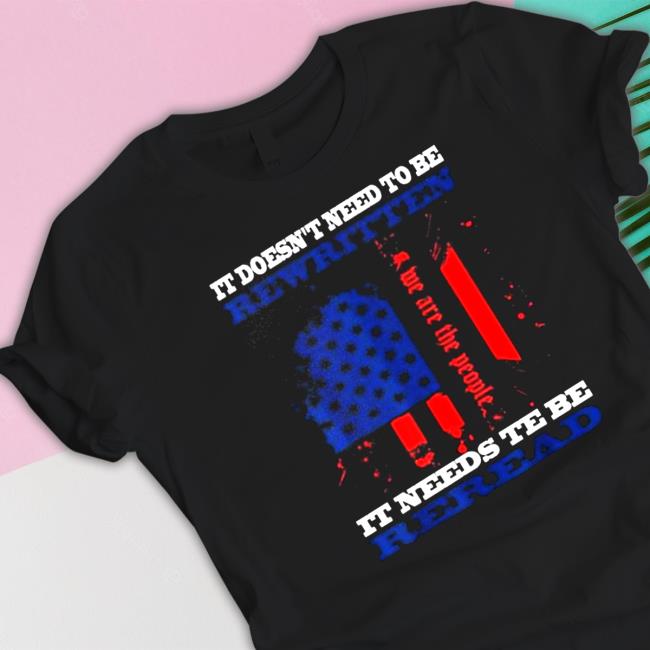 It Doesn’t Need To Be Rewritten We The People Constitution It Needs To Be Reread Tee