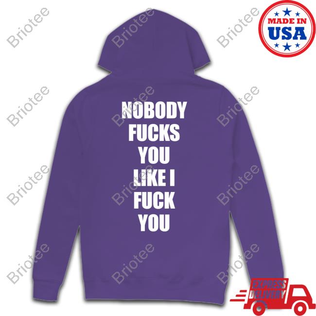 Nobody Fucks You Like I Fuck You Shirt