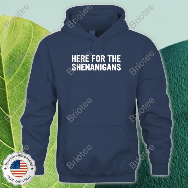 Here For The Shenanigans Shirts