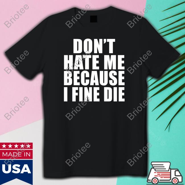 Official Don't Hate Me Because I Fine Die Shirt