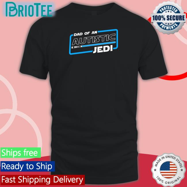 Shirts That Go Hard Dad Of An Autistic Jedi T Shirt Star Wars Autism Dad